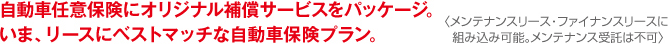 自動車任意保険にオリジナル補償サービスをパッケージ。いま、リースにベストマッチな自動車保険プラン。